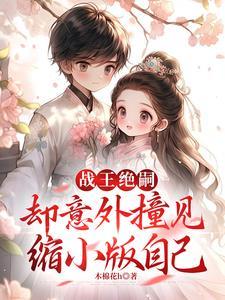 战王绝嗣却意外撞见缩小版自己短剧大结局
